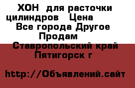 ХОН  для расточки цилиндров › Цена ­ 1 490 - Все города Другое » Продам   . Ставропольский край,Пятигорск г.